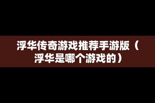 浮华传奇游戏推荐手游版（浮华是哪个游戏的）