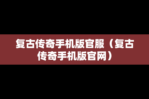 复古传奇手机版官服（复古传奇手机版官网）