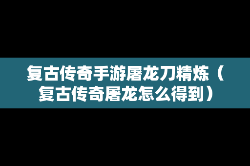 复古传奇手游屠龙刀精炼（复古传奇屠龙怎么得到）