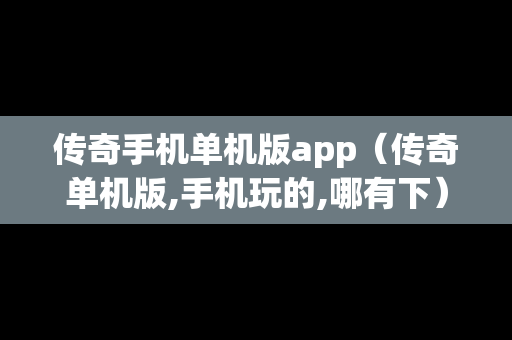 传奇手机单机版app（传奇单机版,手机玩的,哪有下）