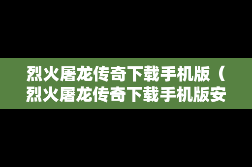 烈火屠龙传奇下载手机版（烈火屠龙传奇下载手机版安装）
