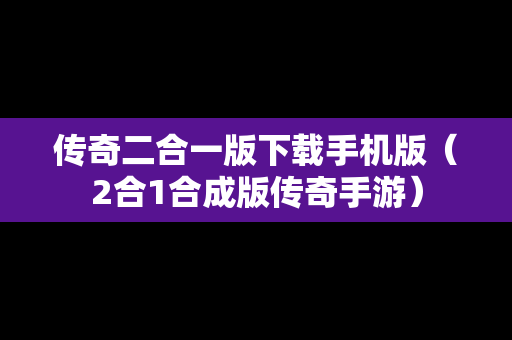 传奇二合一版下载手机版（2合1合成版传奇手游）
