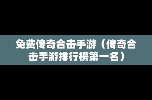 免费传奇合击手游（传奇合击手游排行榜第一名）