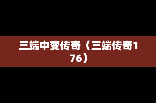 三端中变传奇（三端传奇176）