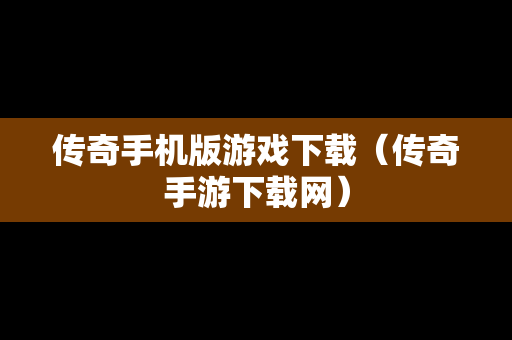 传奇手机版游戏下载（传奇手游下载网）