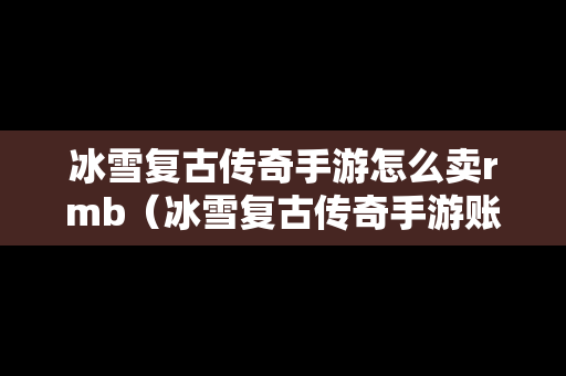 冰雪复古传奇手游怎么卖rmb（冰雪复古传奇手游账号交易平台）