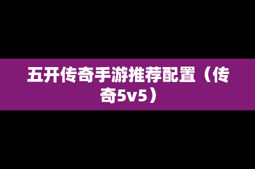 五开传奇手游推荐配置（传奇5v5）