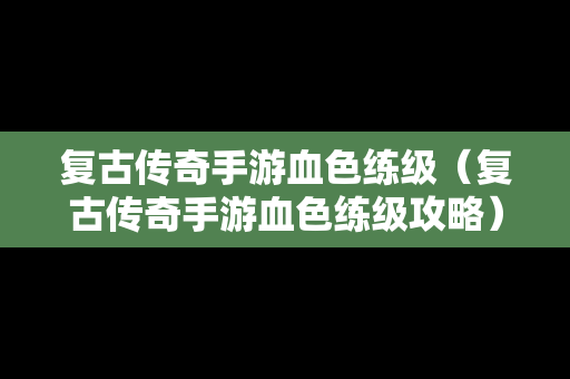 复古传奇手游血色练级（复古传奇手游血色练级攻略）