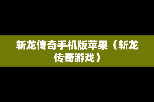 斩龙传奇手机版苹果（斩龙传奇游戏）
