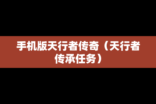 手机版天行者传奇（天行者传承任务）