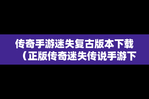 传奇手游迷失复古版本下载（正版传奇迷失传说手游下载）