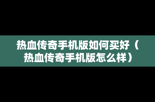 热血传奇手机版如何买好（热血传奇手机版怎么样）
