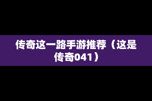 传奇这一路手游推荐（这是传奇041）