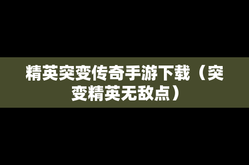 精英突变传奇手游下载（突变精英无敌点）