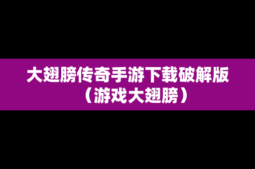 大翅膀传奇手游下载破解版（游戏大翅膀）