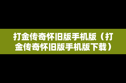 打金传奇怀旧版手机版（打金传奇怀旧版手机版下载）