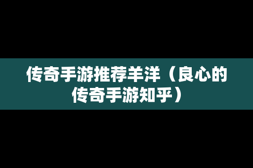传奇手游推荐羊洋（良心的传奇手游知乎）