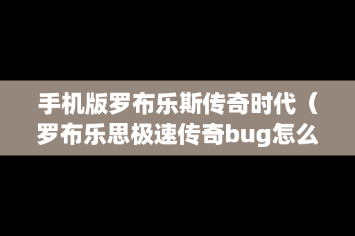 手机版罗布乐斯传奇时代（罗布乐思极速传奇bug怎么卡）
