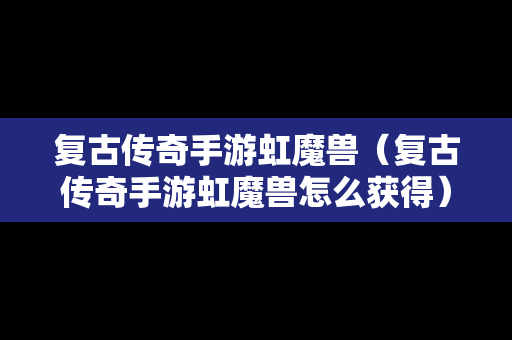 复古传奇手游虹魔兽（复古传奇手游虹魔兽怎么获得）