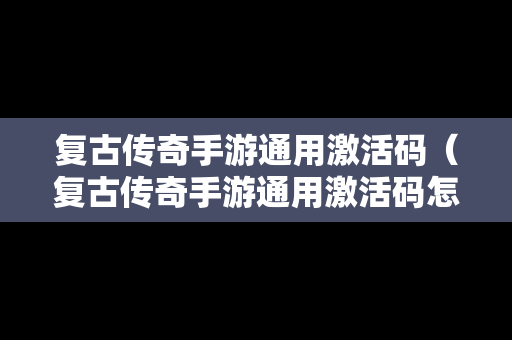 复古传奇手游通用激活码（复古传奇手游通用激活码怎么用）