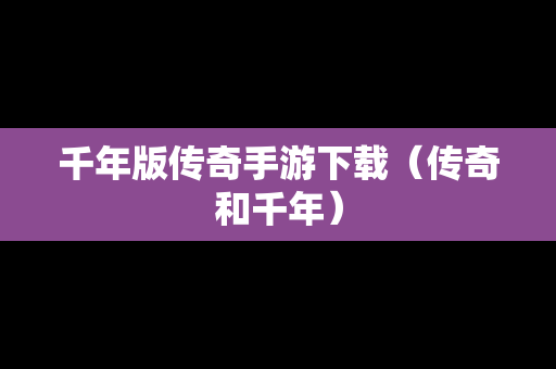 千年版传奇手游下载（传奇和千年）