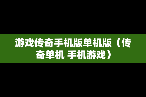游戏传奇手机版单机版（传奇单机 手机游戏）