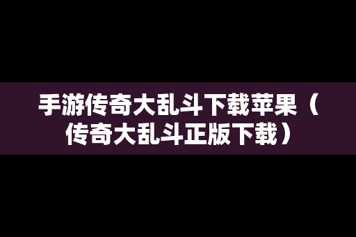 手游传奇大乱斗下载苹果（传奇大乱斗正版下载）