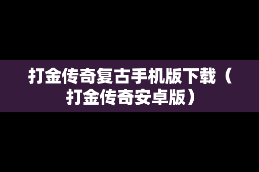 打金传奇复古手机版下载（打金传奇安卓版）