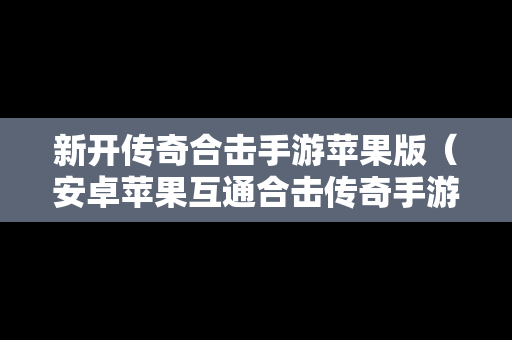 新开传奇合击手游苹果版（安卓苹果互通合击传奇手游）