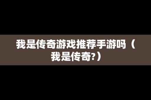 我是传奇游戏推荐手游吗（我是传奇?）