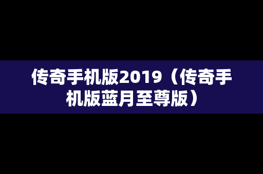 传奇手机版2019（传奇手机版蓝月至尊版）