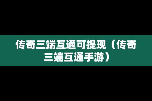 传奇三端互通可提现（传奇三端互通手游）