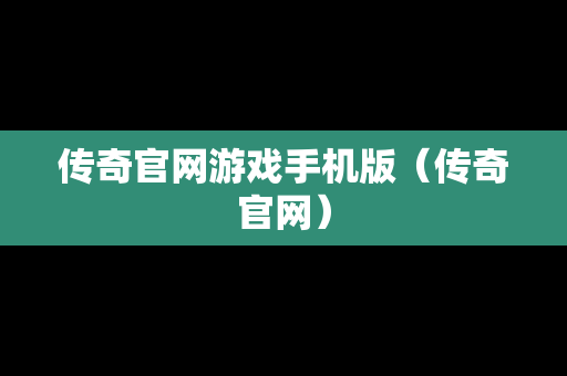 传奇官网游戏手机版（传奇官网）