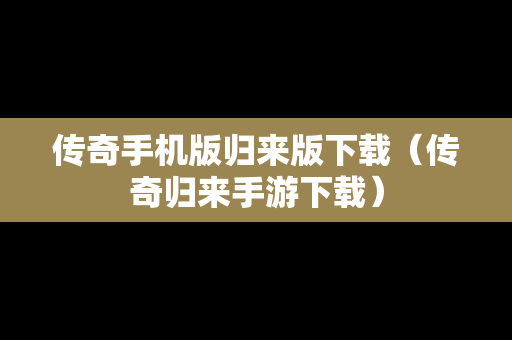 传奇手机版归来版下载（传奇归来手游下载）