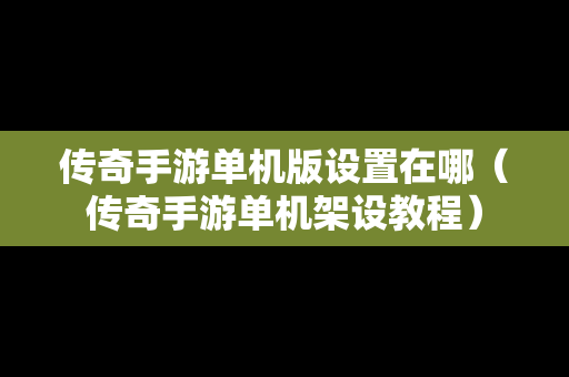 传奇手游单机版设置在哪（传奇手游单机架设教程）