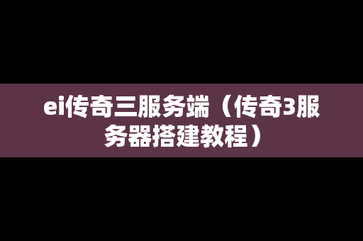 ei传奇三服务端（传奇3服务器搭建教程）