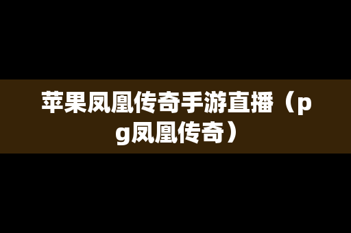 苹果凤凰传奇手游直播（pg凤凰传奇）
