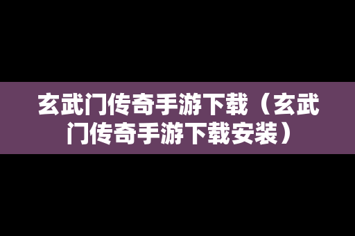 玄武门传奇手游下载（玄武门传奇手游下载安装）