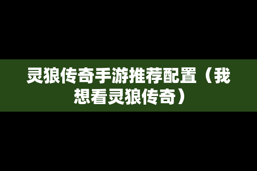 灵狼传奇手游推荐配置（我想看灵狼传奇）