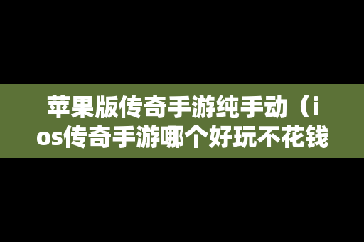 苹果版传奇手游纯手动（ios传奇手游哪个好玩不花钱）