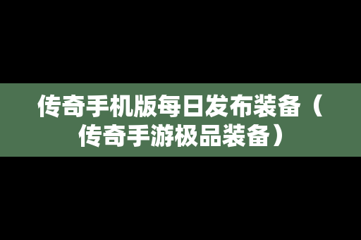 传奇手机版每日发布装备（传奇手游极品装备）