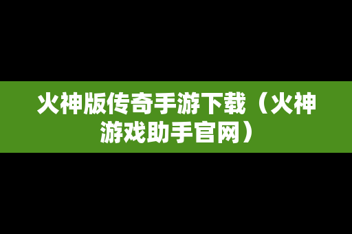 火神版传奇手游下载（火神游戏助手官网）