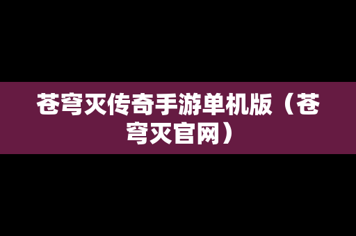 苍穹灭传奇手游单机版（苍穹灭官网）