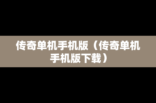 传奇单机手机版（传奇单机手机版下载）