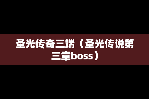 圣光传奇三端（圣光传说第三章boss）