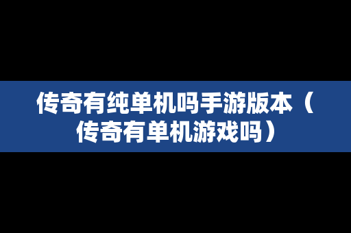 传奇有纯单机吗手游版本（传奇有单机游戏吗）