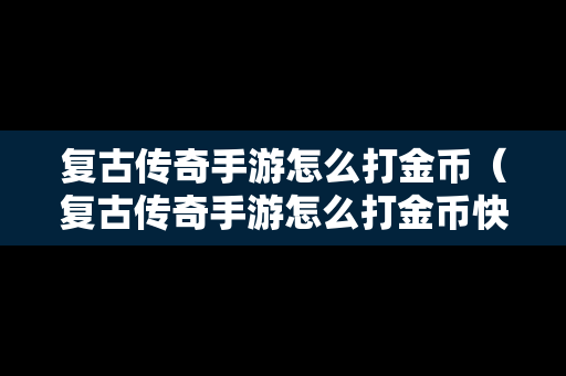 复古传奇手游怎么打金币（复古传奇手游怎么打金币快）