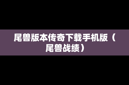 尾兽版本传奇下载手机版（尾兽战绩）
