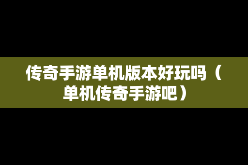 传奇手游单机版本好玩吗（单机传奇手游吧）