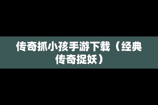 传奇抓小孩手游下载（经典传奇捉妖）